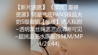 【新片速遞】 《顶流✅重磅✅资源》明星气质PANS极品大奶S级御姐【暖暖】诱人私拍~透明黑丝绳艺三点清晰可见~超挑逗无水原版[558M/MP4/25:44]