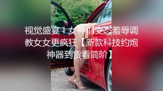 视觉盛宴！女神们变态羞辱调教女女更疯狂【新款科技约炮神器到货看简阶】