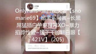 OnlyFans~黑白配夫妻【snomarie69】媚黑系网黄~长黑屌猛插白孕妻日常XO~暴力掐脖性爱~猛干干的翻白眼【421V】 (205)