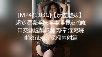 [MP4/1.03G]【反差魅婊】超多漂亮淫妹淫妻淫女友啪啪口交甄选靓妹舔肉棒 淫荡啪啪&nbsp; 深喉内射篇