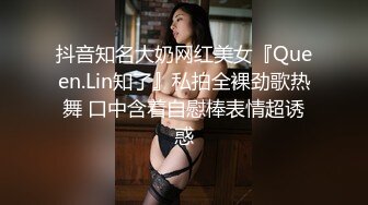 抖音知名大奶网红美女『Queen.Lin知了』私拍全裸劲歌热舞 口中含着自慰棒表情超诱惑