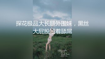 探花极品大长腿外围妹，黑丝大屁股翘着舔屌