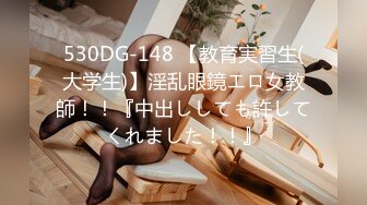 530DG-148 【教育実習生(大学生)】淫乱眼鏡エロ女教師！！『中出ししても許してくれました！！』