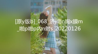 [原y版b]_068_济j南n胸x膜m_啪p啪p内n射s_20220126