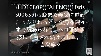 (HD1080P)(FALENO)(1fsdss00659)ら晩まで義父に唾液たっぷりねっとり全身を隅々まで舐められて…ベロ舐め舌技にイカされ続けました。 吉高寧々