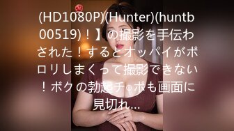 (HD1080P)(Hunter)(huntb00519)！】の撮影を手伝わされた！するとオッパイがポロリしまくって撮影できない！ボクの勃起チ○ポも画面に見切れ…