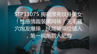 STP31075 胸前漂亮纹身美女！性感情趣装黑网袜！无毛骚穴炮友爆操，扶屌骑乘位插入，第一视角后入肥臀