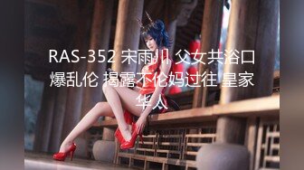 RAS-352 宋雨川 父女共浴口爆乱伦 揭露不伦妈过往 皇家华人