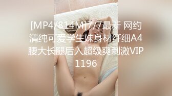 [MP4/814M]7/7最新 网约清纯可爱学生妹身材纤细A4腰大长腿后入超级爽刺激VIP1196