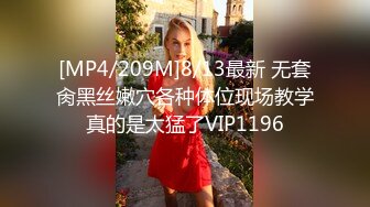 [MP4/209M]8/13最新 无套肏黑丝嫩穴各种体位现场教学真的是太猛了VIP1196