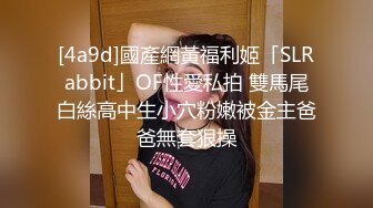 [4a9d]國產網黃福利姬「SLRabbit」OF性愛私拍 雙馬尾白絲高中生小穴粉嫩被金主爸爸無套狠操