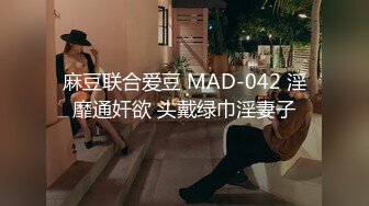 麻豆联合爱豆 MAD-042 淫靡通奸欲 头戴绿巾淫妻子