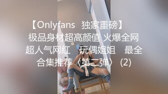 【Onlyfans✨独家重磅】▶▶极品身材超高颜值 火爆全网超人气网红 ✿玩偶姐姐✿ 最全合集推荐〈第二弹〉 (2)