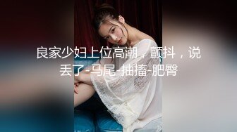 良家少妇上位高潮，颤抖，说丢了-马尾-抽搐-肥臀