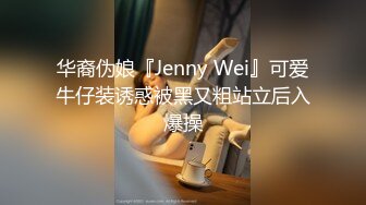 华裔伪娘『Jenny Wei』可爱牛仔装诱惑被黑又粗站立后入爆操