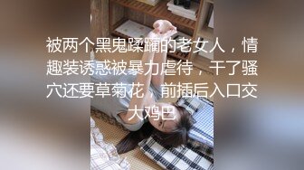 【新片速遞】&nbsp;&nbsp;❤️❤️妖艳小骚货【reaowna】极品美腿高跟鞋，情趣带子装，炮击插穴自慰，无毛骚穴，大黑牛震动[653MB/MP4/00:41:06]