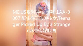 MDUS系列[中文字幕].LAA-0007.街头搭讪放浪少女.Teenager Picked Up By a Stranger.麻豆传媒映画