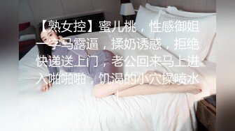 【熟女控】蜜儿桃，性感御姐一字马露逼，揉奶诱惑，拒绝快递送上门，老公回来马上进入啪啪啪，饥渴的小穴操喷水！