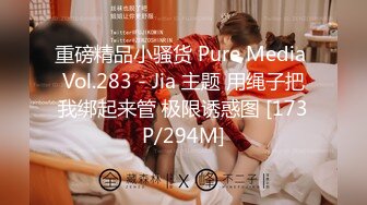 重磅精品小骚货 Pure Media Vol.283 - Jia 主题 用绳子把我绑起来管 极限诱惑图 [173P/294M]