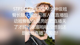 STP14477 178CM女神级翘臀长腿大美女见客人在直播扭动翘臀配合,见男的把直播关了才脱光衣服啪啪,没想到还是被他直播了,国语!