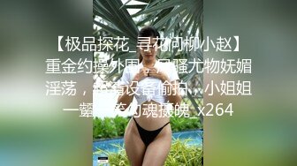 【极品探花_寻花问柳小赵】重金约操外围，风骚尤物妩媚淫荡，超清设备偷拍，小姐姐一颦一笑勾魂摄魄_x264