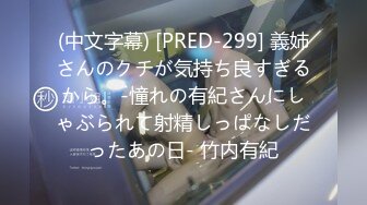 (中文字幕) [PRED-299] 義姉さんのクチが気持ち良すぎるから。-憧れの有紀さんにしゃぶられて射精しっぱなしだったあの日- 竹内有紀