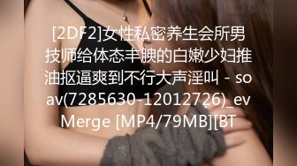 [2DF2]女性私密养生会所男技师给体态丰腴的白嫩少妇推油抠逼爽到不行大声淫叫 - soav(7285630-12012726)_evMerge [MP4/79MB][BT