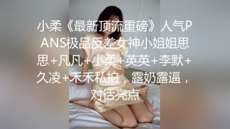 小柔《最新顶流重磅》人气PANS极品反差女神小姐姐思思+凡凡+小柔+英英+李默+久凌+禾禾私拍，露奶露逼，对话亮点