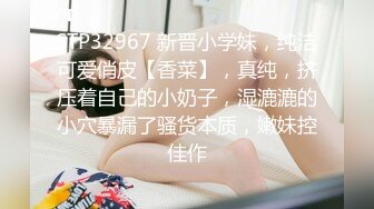 STP32967 新晋小学妹，纯洁可爱俏皮【香菜】，真纯，挤压着自己的小奶子，湿漉漉的小穴暴漏了骚货本质，嫩妹控佳作