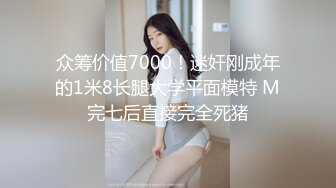 众筹价值7000！迷奸刚成年的1米8长腿大学平面模特 M完七后直接完全死猪