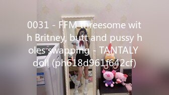 0031 - FFM threesome with Britney, butt and pussy holes swapping - TANTALY doll (ph618d961f642cf)