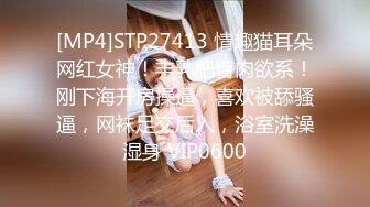 [MP4]STP27413 情趣猫耳朵网红女神！丰乳肥臀肉欲系！刚下海开房操逼，喜欢被舔骚逼，网袜足交后入，浴室洗澡湿身 VIP0600