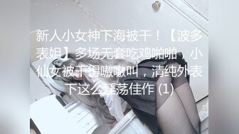 新人小女神下海被干！【波多表姐】多场无套吃鸡啪啪，小仙女被干得嗷嗷叫，清纯外表下这么淫荡佳作 (1)