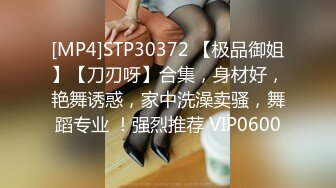 [MP4]STP30372 【极品御姐】【刀刃呀】合集，身材好，艳舞诱惑，家中洗澡卖骚，舞蹈专业 ！强烈推荐 VIP0600