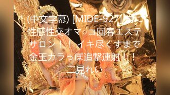 (中文字幕) [MIDE-927] 常に性感性交オマ○コ回春エステサロン！！ イキ尽くすまで金玉カラっぽ追撃連射！！ 二見れい