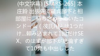 (中文字幕) [STARS-265] 本庄鈴 出張先で童貞部下と相部屋に…持ち合わせていたコンドーム（彼氏用）は1つだけ…頼み込まれて1回だけSEX、のはずが部下が絶倫すぎて10発も中出しした