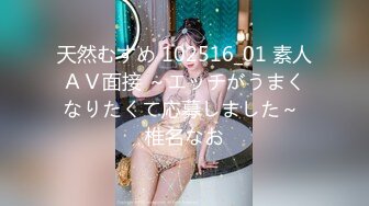 天然むすめ 102516_01 素人ＡＶ面接 ～エッチがうまくなりたくて応募しました～ 椎名なお