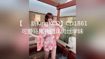 【㊙️新KingKCD】CD1861可爱马尾长腿JK肉丝学妹