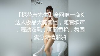 【探花唐先生】全网唯一商K达人极品大胸御姐，随着歌声，舞动双乳，画面香艳，氛围满分激情啪啪