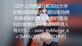 [2DF2]完美露脸某高校大学生情侣假期舍友们都回家他俩在宿舍脱的精光造爱69毒龙玩的激情妹子b很嫩叫声诱人有对白 2 - soav_evMerge_ev [MP4/270MB][BT种子]