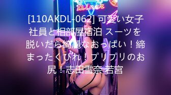 [110AKDL-062] 可愛い女子社員と相部屋宿泊 スーツを脱いだら綺麗なおっぱい！締まったくびれ！プリプリのお尻！志田雪奈 若宮