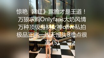 惊艳✅网红》露脸才是王道！万狼求购Onlyfans大奶风情万种顶级身材女神olive私拍极品正宗一线天馒头B撸点很高 (5)