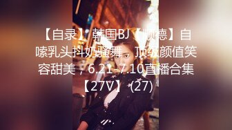 【自录】 韩国BJ【顺德】自嗦乳头抖奶骚舞，顶级颜值笑容甜美，6.21-7.10直播合集【27V】 (27)