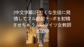 (中文字幕)汗だくな生徒に発情してフル勃起チ○ポを射精させちゃうムレタイツ女教師 本田岬