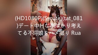 (HD1080P)(S-cute)(tat_081)デート中Ｈな事ばかり考えてる不埒娘をハメ撮り Rua