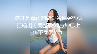 这才是真正的做爱各种姿势疯狂输出（完整版66分钟已上传下面简界）