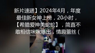 新片速遞】2024年4月，年度最佳新女神上榜，20小时，【希腊爱神美蛇蛇】，简直不敢相信咪咪爆出，情趣蕾丝 (1)