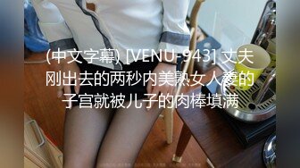 (中文字幕) [VENU-943] 丈夫刚出去的两秒内美熟女人妻的子宫就被儿子的肉棒填满