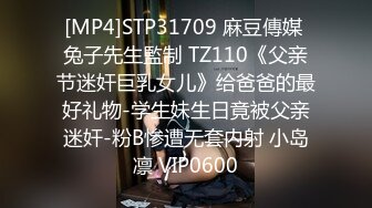 [MP4]STP31709 麻豆傳媒 兔子先生監制 TZ110《父亲节迷奸巨乳女儿》给爸爸的最好礼物-学生妹生日竟被父亲迷奸-粉B惨遭无套内射 小岛凛 VIP0600