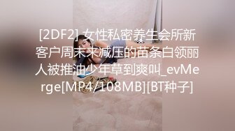 [2DF2] 女性私密养生会所新客户周末来减压的苗条白领丽人被推油少年草到爽叫_evMerge[MP4/108MB][BT种子]